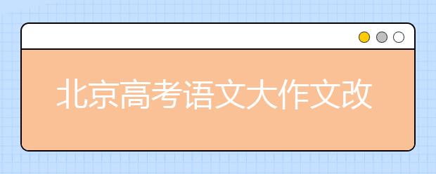 北京高考語文大作文改為二選一 古詩文閱讀加6分