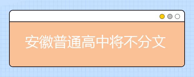 安徽普通高中将不分文理科 拟2019年秋季开始