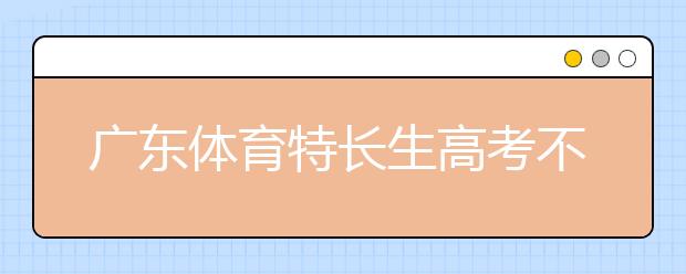 广东体育特长生高考不再加分