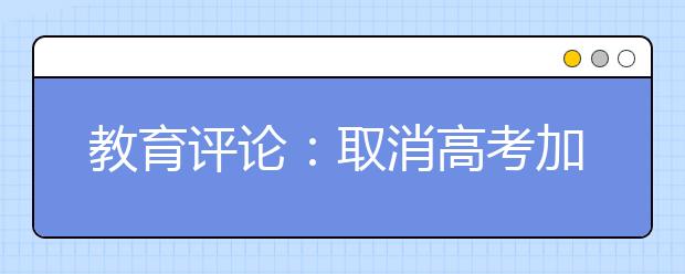 教育评论：取消高考加分更要铲除阻碍公平的特权