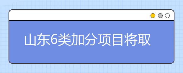 山东6类加分项目将取消 2019高考奥赛省优不加分