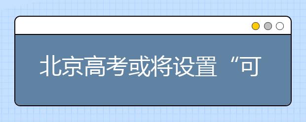 北京高考或将设置“可选择性”作文命题