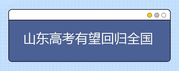 山东高考有望回归全国统一卷 2019年起取消艺体生加分