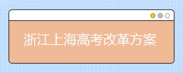 浙江上海高考改革方案出炉 均不分文理采用3+3模式