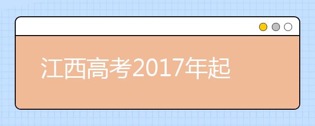江西高考2019年起根据浙、沪试点经验实行高考改革