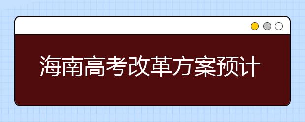 海南高考改革方案预计2019年正式出台