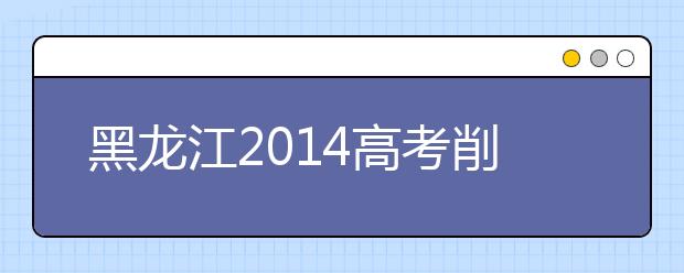 黑龍江2019高考削減三項高考加分項目的加分幅度