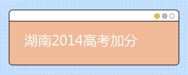 湖南2019高考加分：关于科技类竞赛高考加分项目规定