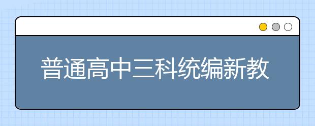 普通高中三科統(tǒng)編新教材今秋在6省率先啟用，各科都有哪些重點學(xué)習(xí)內(nèi)容？