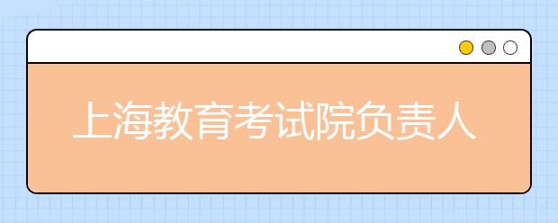 上海教育考試院負(fù)責(zé)人解讀高考語(yǔ)文命題特征