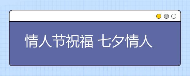 情人節(jié)祝福 七夕情人節(jié)經(jīng)典唯美愛(ài)情句子