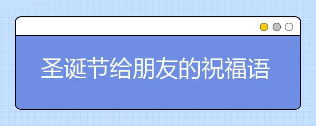 圣誕節(jié)給朋友的祝福語(英文版)