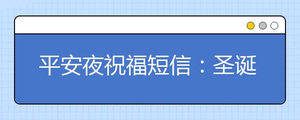 平安夜祝福短信：圣誕平安夜快樂