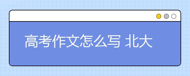 高考作文怎么寫 北大教授這樣說