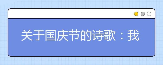 關(guān)于國慶節(jié)的詩歌：我偉大的祖國