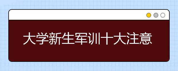 大學新生軍訓十大注意事項