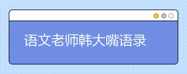 語(yǔ)文老師韓大嘴語(yǔ)錄 2019年考前笑抽了