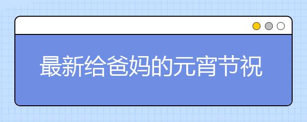 最新給爸媽的元宵節(jié)祝福語(yǔ)大全