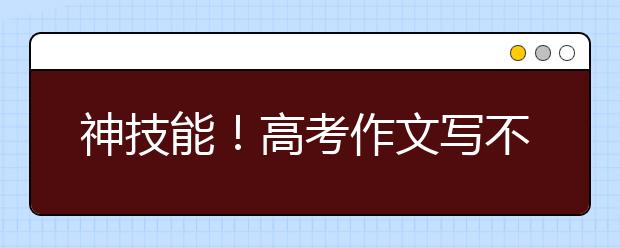 神技能！高考作文寫不夠800字怎么辦