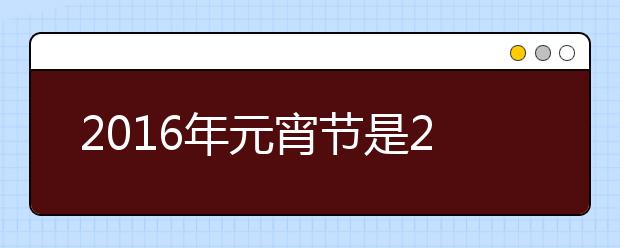 2019年元宵節(jié)是2月22日星期一 元宵節(jié)不放假