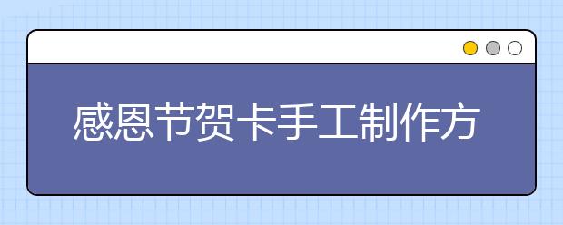 感恩節(jié)賀卡手工制作方法 感恩節(jié)賀卡怎么做？