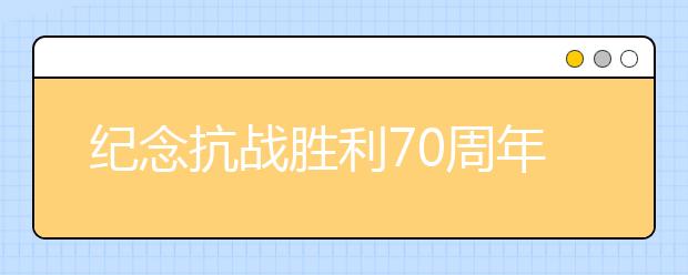 纪念抗战胜利70周年征文：抗战阅兵式观后感(一)