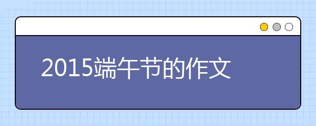 2019端午節(jié)的作文800字：端午節(jié)隨想