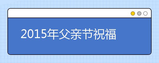 2019年父親節(jié)祝福短信精選