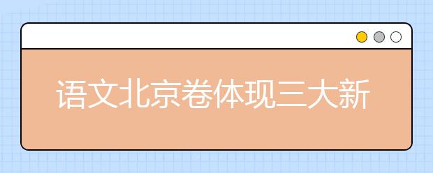 語(yǔ)文北京卷體現(xiàn)三大新氣象 突出考生為本理念