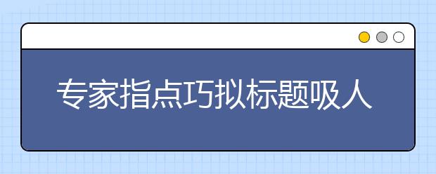 專家指點巧擬標題吸人眼球的高考作文題206個