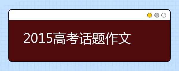 2019高考話題作文題目預(yù)測(cè)匯總