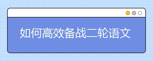 如何高效備戰(zhàn)二輪語文復習？