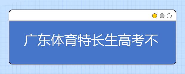 广东体育特长生高考不再加分