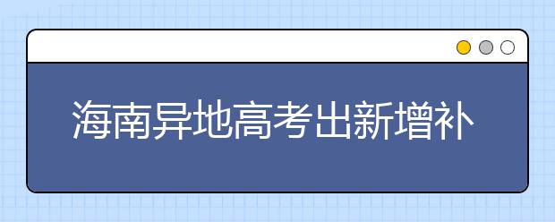 海南异地高考出新增补条款 部分考生不受报考批次限制