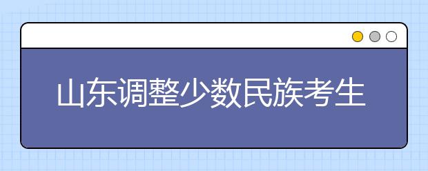 山东调整少数民族考生高考加分政策