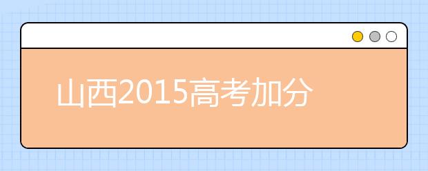 山西2019高考加分政策公布 取消6项保留2项