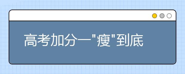 高考加分一"瘦"到底 特长生告别"拼分"时代