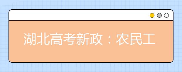 湖北高考新政：农民工或产业工人不高考可上大学