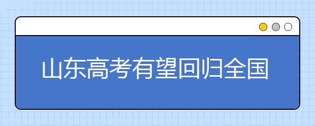 山东高考有望回归全国统一卷 2019年起取消艺体生加分