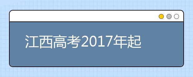 江西高考2019年起根据浙、沪试点经验实行高考改革