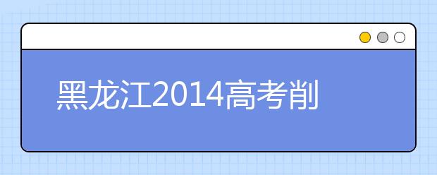 黑龍江2019高考削減三項高考加分項目的加分幅度