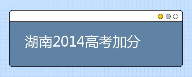 湖南2019高考加分：關(guān)于藝術(shù)特長生高考加分項目規(guī)定