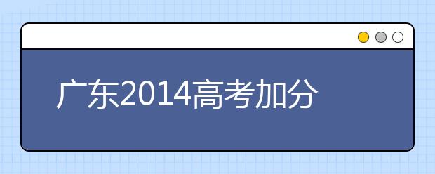广东2019高考加分：省级优秀学生等取消加分