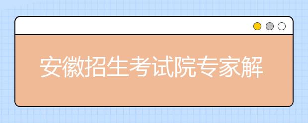 安徽招生考试院专家解读2019年安徽高考政策