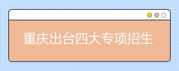 重庆出台四大专项招生倾斜计划 助农村学子考大学