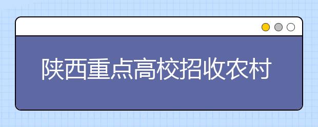 陕西重点高校招收农村学生计划规模将进一步加大