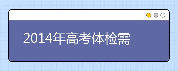2019年高考体检需注意 患6类疾病学校可拒收