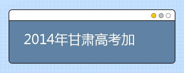 2019年甘肃高考加分政策有调整