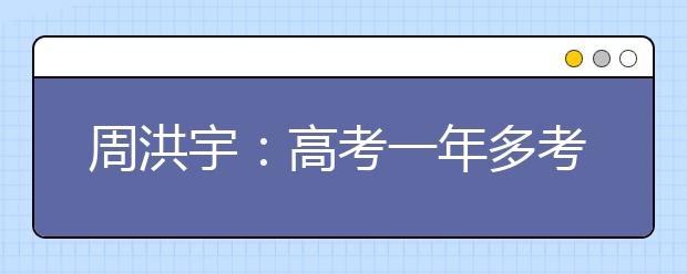 周洪宇：高考一年多考不會(huì)增加學(xué)生負(fù)擔(dān)