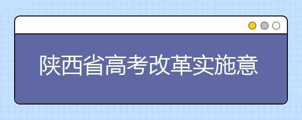 陜西省高考改革實施意見 啟動學(xué)業(yè)水平考試改革